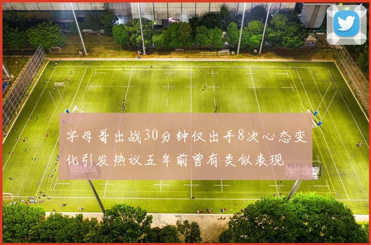 字母哥出战30分钟仅出手8次心态变化引发热议五年前曾有类似表现