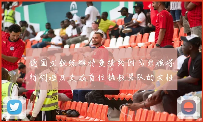 德国女教练维特曼续约因戈尔施塔特创造历史成首位执教男队的女性教练