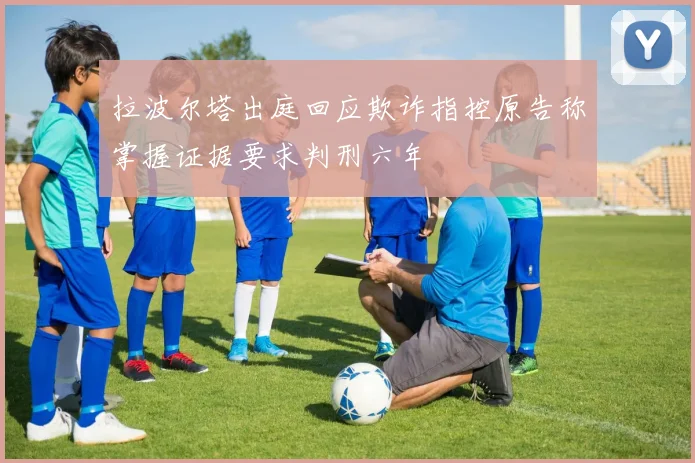 拉波尔塔出庭回应欺诈指控原告称掌握证据要求判刑六年