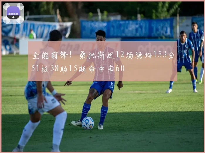全能前锋！桑托斯近12场场均153分51板38助15断命中率60