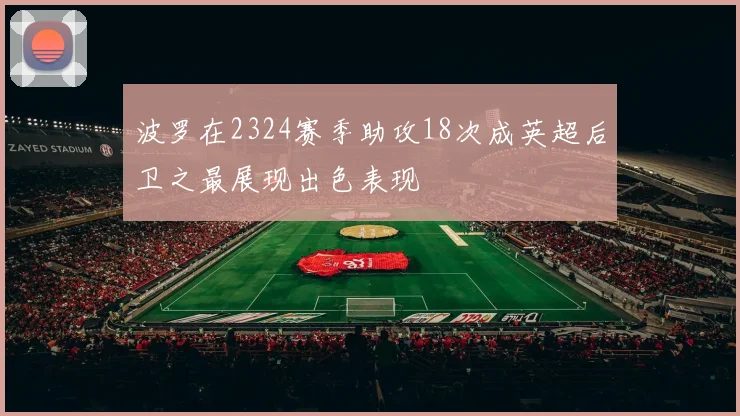波罗在2324赛季助攻18次成英超后卫之最展现出色表现