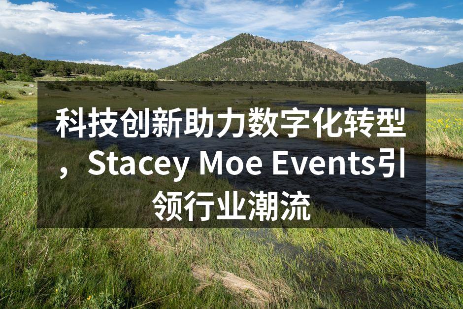 科技创新助力数字化转型，Stacey Moe Events引领行业潮流